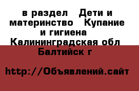  в раздел : Дети и материнство » Купание и гигиена . Калининградская обл.,Балтийск г.